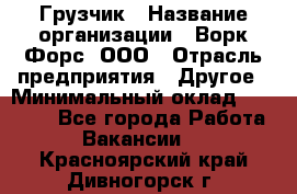 Грузчик › Название организации ­ Ворк Форс, ООО › Отрасль предприятия ­ Другое › Минимальный оклад ­ 24 000 - Все города Работа » Вакансии   . Красноярский край,Дивногорск г.